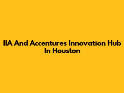 IIA And Accenture's Innovation Hub In Houston