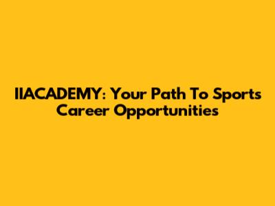 IIACADEMY: Your Path To Sports Career Opportunities