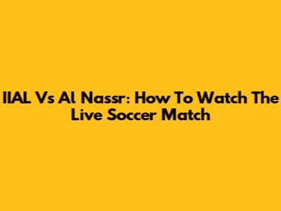 IIAL Vs Al Nassr: How To Watch The Live Soccer Match
