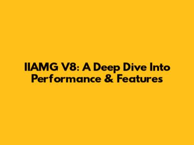 IIAMG V8: A Deep Dive Into Performance & Features