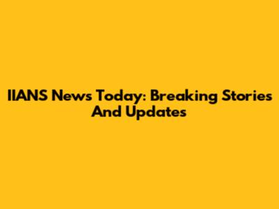 IIANS News Today: Breaking Stories And Updates