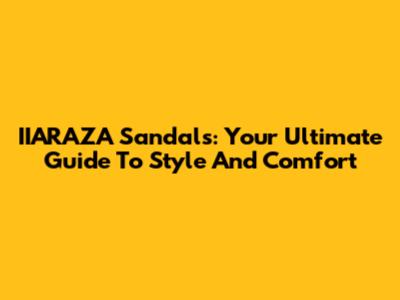IIARAZA Sandals: Your Ultimate Guide To Style And Comfort