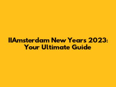 IIAmsterdam New Year's 2023: Your Ultimate Guide