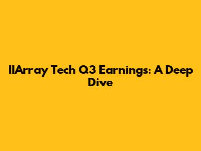 IIArray Tech Q3 Earnings: A Deep Dive