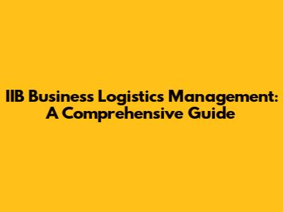 IIB Business Logistics Management: A Comprehensive Guide