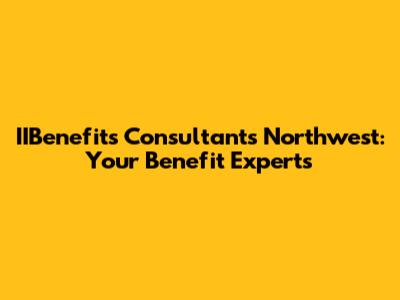 IIBenefits Consultants Northwest: Your Benefit Experts