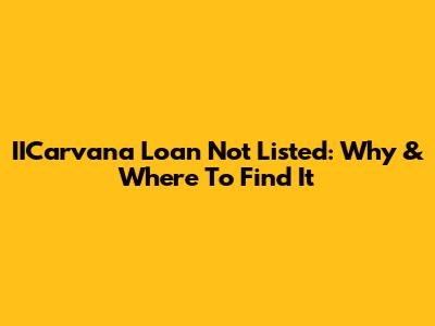 IICarvana Loan Not Listed: Why & Where To Find It