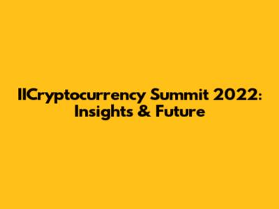 IICryptocurrency Summit 2022: Insights & Future