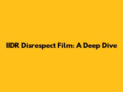 IIDR Disrespect Film: A Deep Dive