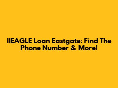 IIEAGLE Loan Eastgate: Find The Phone Number & More!