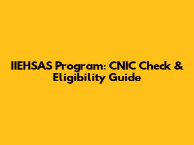 IIEHSAS Program: CNIC Check & Eligibility Guide