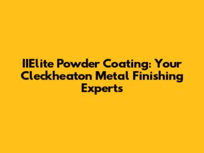 IIElite Powder Coating: Your Cleckheaton Metal Finishing Experts