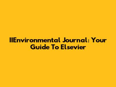 IIEnvironmental Journal: Your Guide To Elsevier