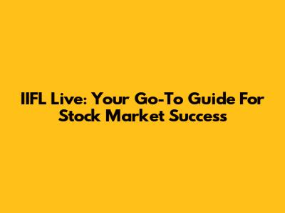 IIFL Live: Your Go-To Guide For Stock Market Success