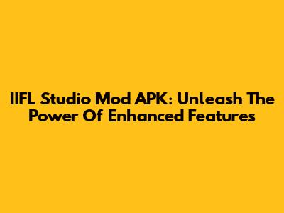 IIFL Studio Mod APK: Unleash The Power Of Enhanced Features