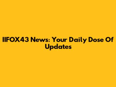 IIFOX43 News: Your Daily Dose Of Updates
