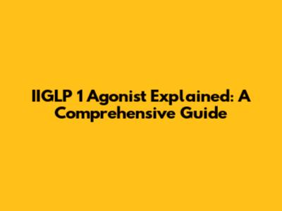 IIGLP 1 Agonist Explained: A Comprehensive Guide
