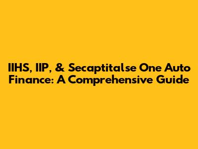 IIHS, IIP, & Secaptitalse One Auto Finance: A Comprehensive Guide