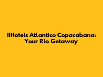 IIHoteis Atlantico Copacabana: Your Rio Getaway