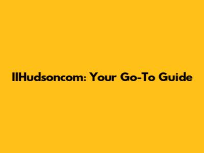 IIHudsoncom: Your Go-To Guide