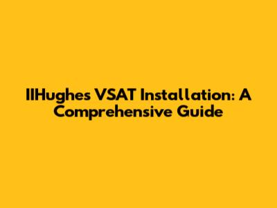 IIHughes VSAT Installation: A Comprehensive Guide