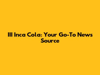 III Inca Cola: Your Go-To News Source