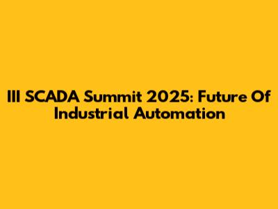 III SCADA Summit 2025: Future Of Industrial Automation