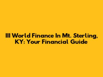 III World Finance In Mt. Sterling, KY: Your Financial Guide