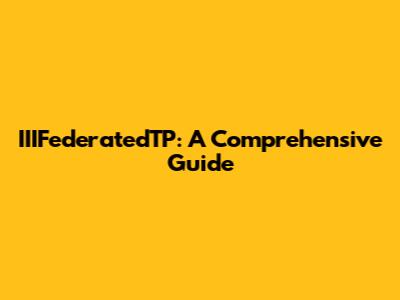 IIIFederatedTP: A Comprehensive Guide