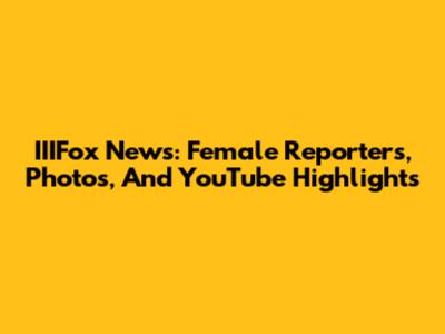 IIIFox News: Female Reporters, Photos, And YouTube Highlights