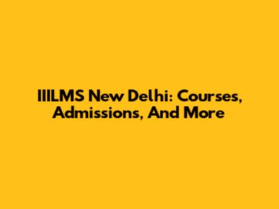 IIILMS New Delhi: Courses, Admissions, And More
