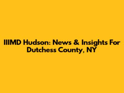 IIIMD Hudson: News & Insights For Dutchess County, NY