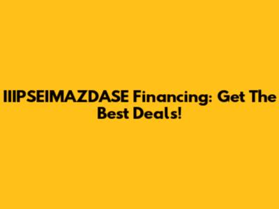 IIIPSEIMAZDASE Financing: Get The Best Deals!