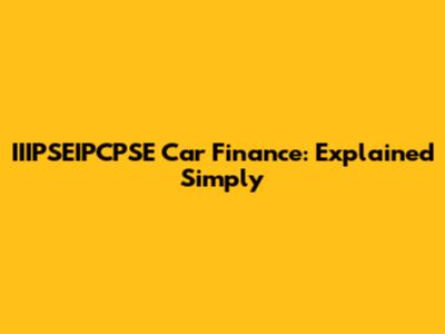 IIIPSEIPCPSE Car Finance: Explained Simply