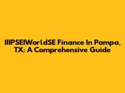 IIIPSEIWorldSE Finance In Pampa, TX: A Comprehensive Guide