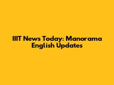 IIIT News Today: Manorama English Updates