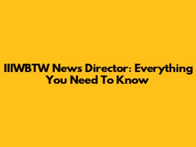 IIIWBTW News Director: Everything You Need To Know