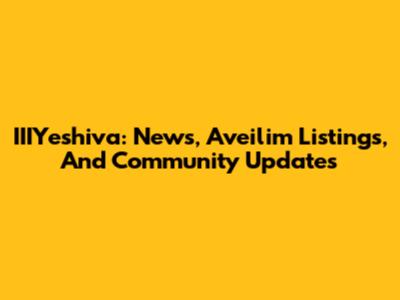 IIIYeshiva: News, Aveilim Listings, And Community Updates