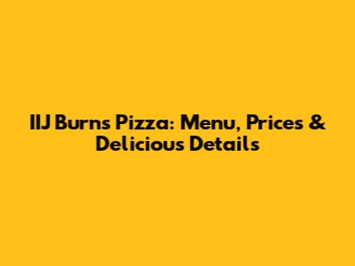 IIJ Burns Pizza: Menu, Prices & Delicious Details