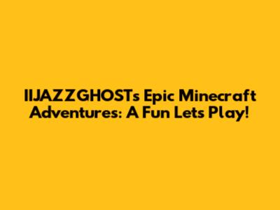 IIJAZZGHOST's Epic Minecraft Adventures: A Fun Let's Play!