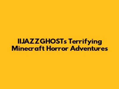 IIJAZZGHOST's Terrifying Minecraft Horror Adventures
