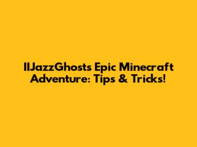 IIJazzGhost's Epic Minecraft Adventure: Tips & Tricks!