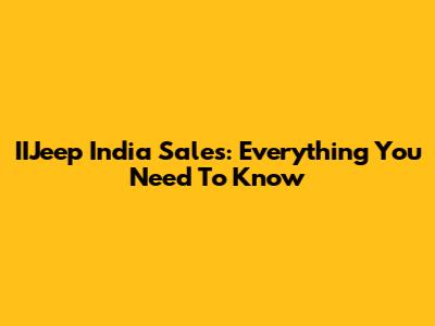 IIJeep India Sales: Everything You Need To Know