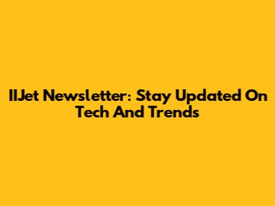 IIJet Newsletter: Stay Updated On Tech And Trends