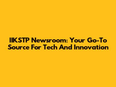 IIKSTP Newsroom: Your Go-To Source For Tech And Innovation
