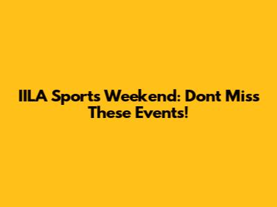 IILA Sports Weekend: Don't Miss These Events!