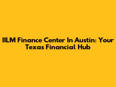IILM Finance Center In Austin: Your Texas Financial Hub