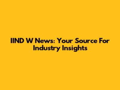 IIND W News: Your Source For Industry Insights