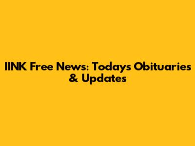 IINK Free News: Today's Obituaries & Updates