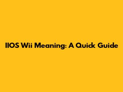 IIOS Wii Meaning: A Quick Guide